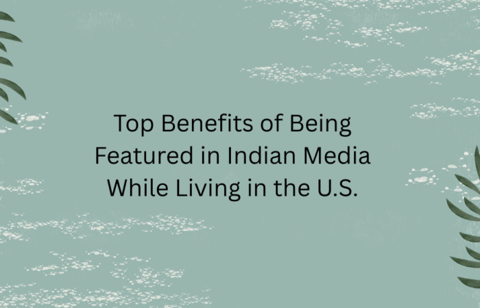 Top Benefits of Being Featured in Indian Media While Living in the U.S.